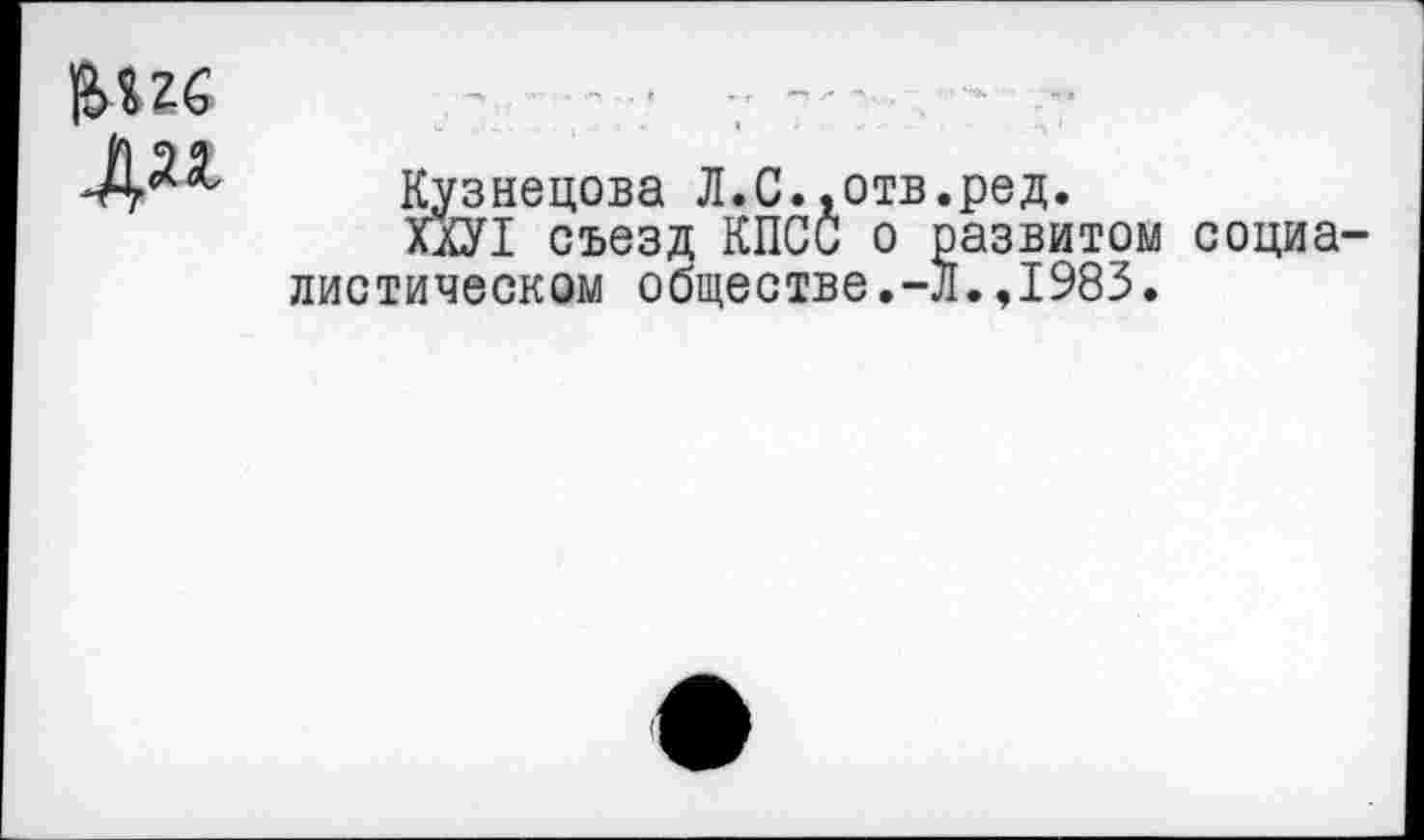 ﻿|М?6 да г
Кузнецова Л.С..отв.ред.
ПУ1 съезд КПСС о развитом социа диетическом обществе.-Л.,1983.